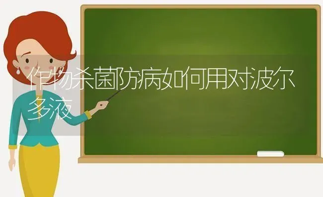 作物杀菌防病如何用对波尔多液 | 养殖技术大全