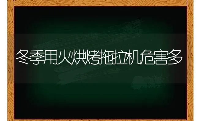 冬季用火烘烤拖拉机危害多 | 养殖技术大全