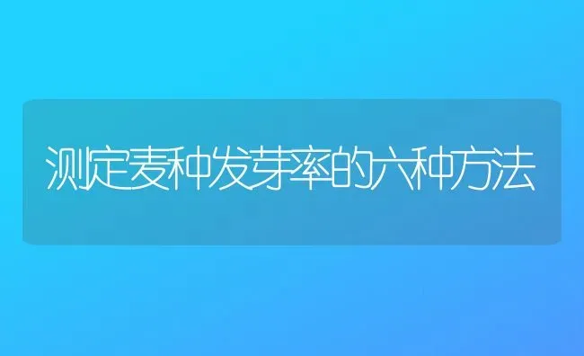 测定麦种发芽率的六种方法 | 养殖技术大全