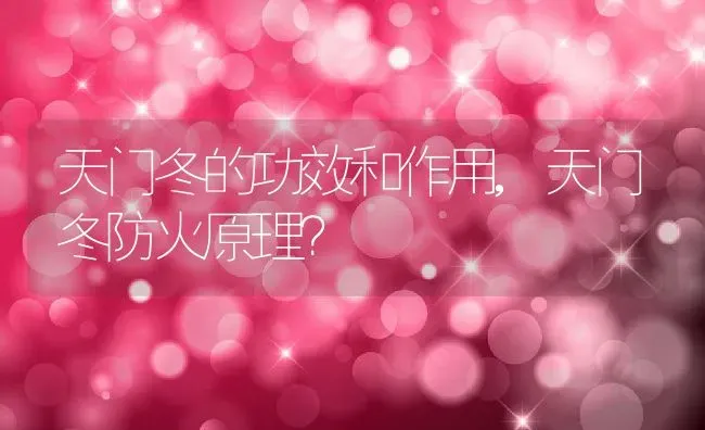 天门冬的功效和作用,天门冬防火原理？ | 养殖科普