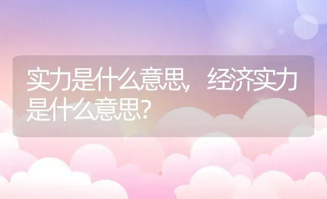 实力是什么意思,经济实力是什么意思？ | 养殖科普
