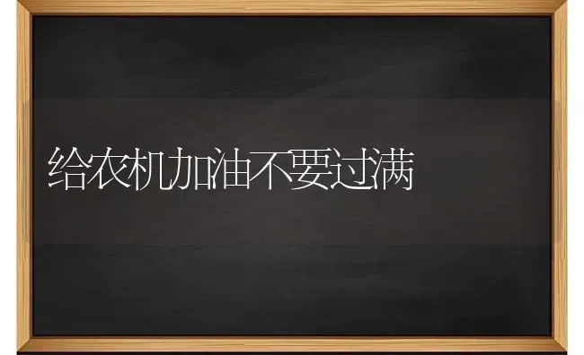 给农机加油不要过满 | 养殖知识