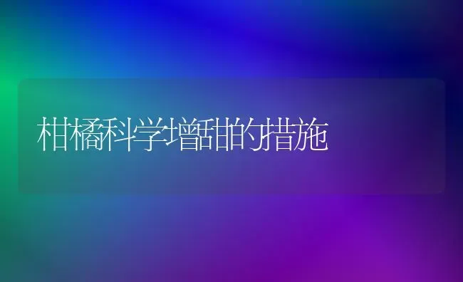 柑橘科学增甜的措施 | 养殖技术大全