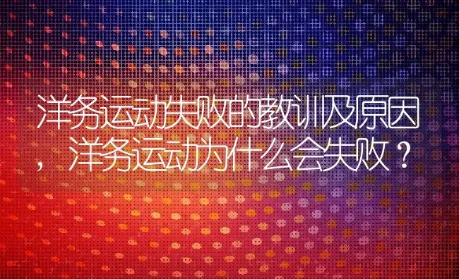 洋务运动失败的教训及原因,洋务运动为什么会失败？ | 养殖科普