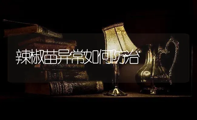 辣椒苗异常如何防治 | 养殖技术大全
