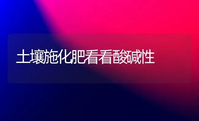 土壤施化肥看看酸碱性 | 养殖技术大全