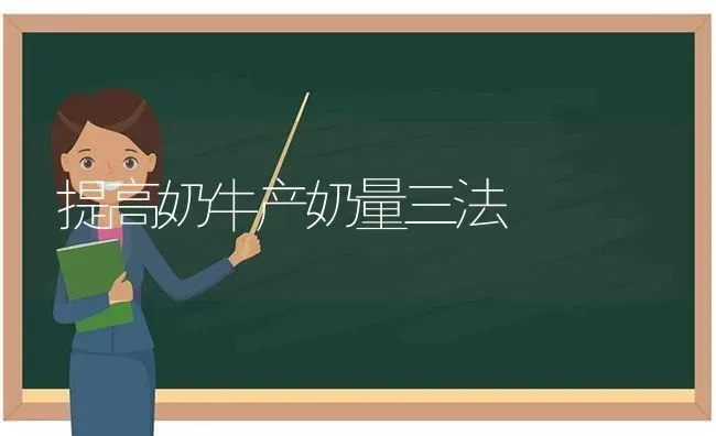 提高奶牛产奶量三法 | 养殖技术大全
