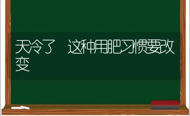 天冷了 这种用肥习惯要改变 | 养殖技术大全