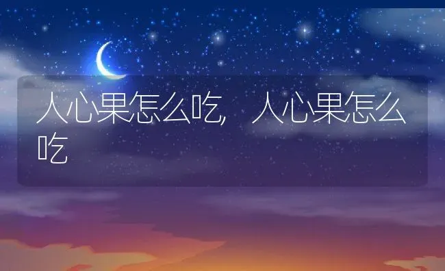 人心果怎么吃,人心果怎么吃 | 养殖科普