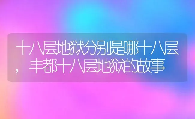 十八层地狱分别是哪十八层,丰都十八层地狱的故事 | 养殖学堂