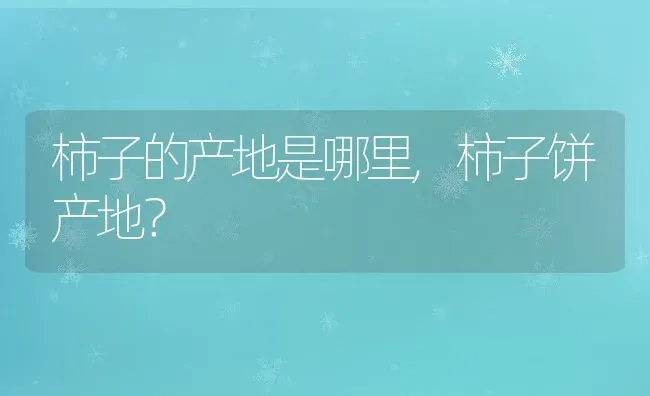 柿子的产地是哪里,柿子饼产地？ | 养殖科普