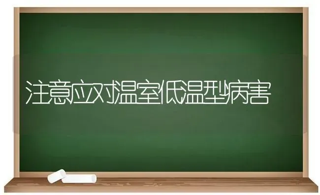 注意应对温室低温型病害 | 养殖知识