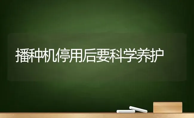 播种机停用后要科学养护 | 养殖知识