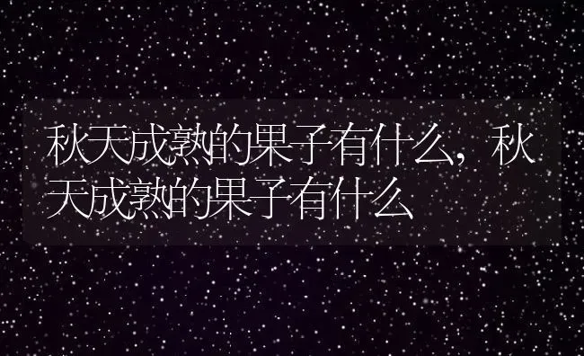 秋天成熟的果子有什么,秋天成熟的果子有什么 | 养殖科普