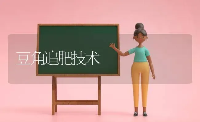 豆角追肥技术 | 养殖技术大全