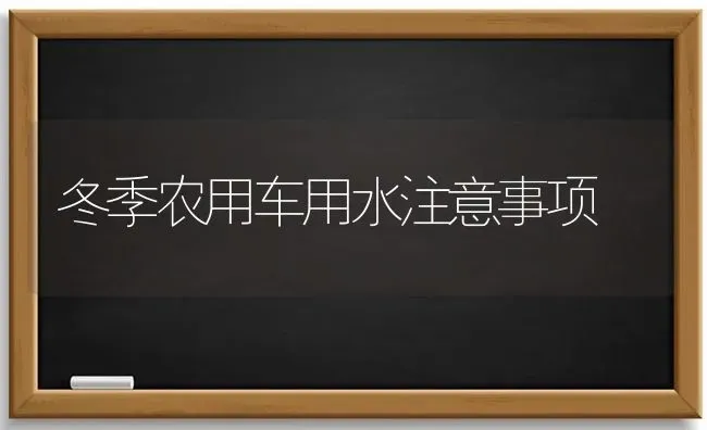 冬季农用车用水注意事项 | 养殖知识