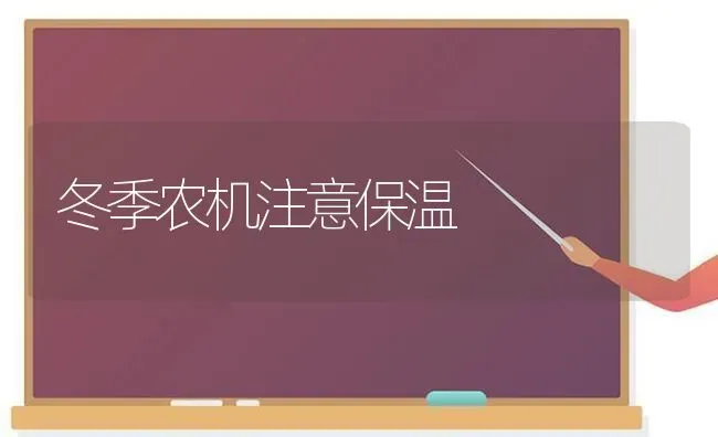 冬季农机注意保温 | 养殖技术大全