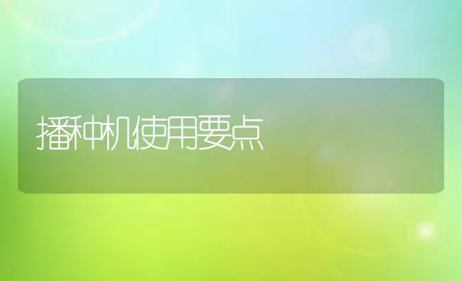 播种机使用要点 | 养殖知识