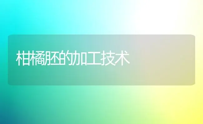 柑橘胚的加工技术 | 养殖技术大全