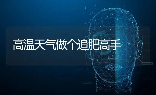 高温天气做个追肥高手 | 养殖技术大全
