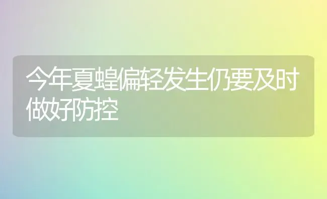 今年夏蝗偏轻发生仍要及时做好防控 | 养殖技术大全