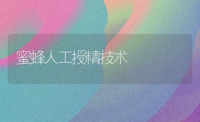 蜜蜂人工授精技术 | 养殖技术大全