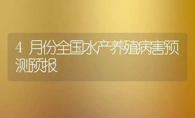 4月份全国水产养殖病害预测预报 | 养殖技术大全