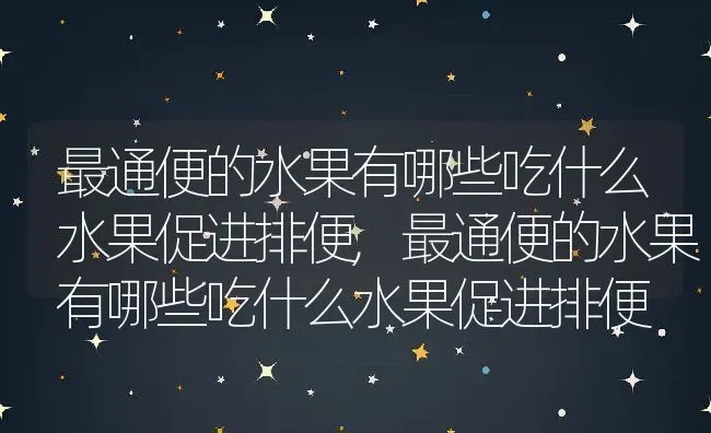 最通便的水果有哪些吃什么水果促进排便,最通便的水果有哪些吃什么水果促进排便 | 养殖科普