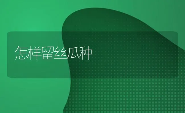 怎样留丝瓜种 | 养殖知识