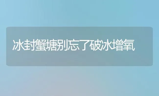 冰封蟹塘别忘了破冰增氧 | 养殖知识