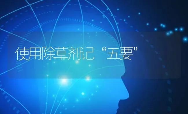 使用除草剂记“五要” | 养殖技术大全