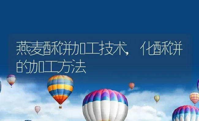 燕麦酥饼加工技术,化酥饼的加工方法 | 养殖学堂