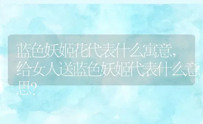 蓝色妖姬花代表什么寓意,给女人送蓝色妖姬代表什么意思？ | 养殖学堂