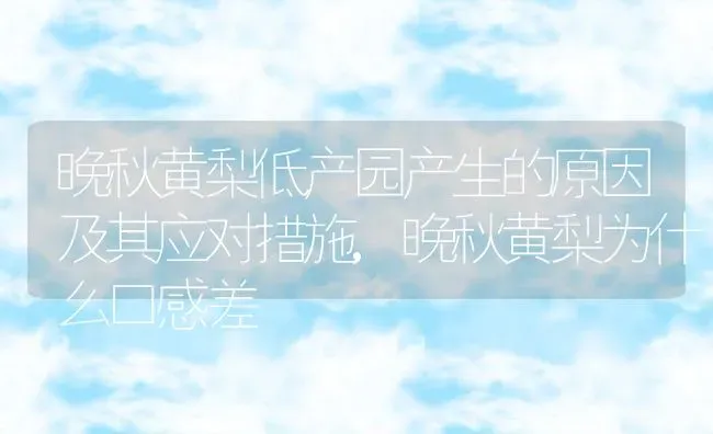 晚秋黄梨低产园产生的原因及其应对措施,晚秋黄梨为什么口感差 | 养殖学堂