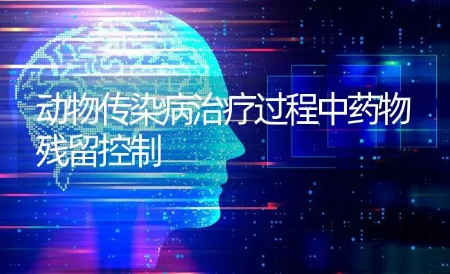 动物传染病治疗过程中药物残留控制 | 养殖知识