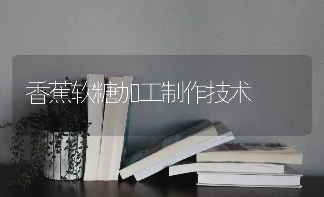 香蕉软糖加工制作技术 | 养殖知识