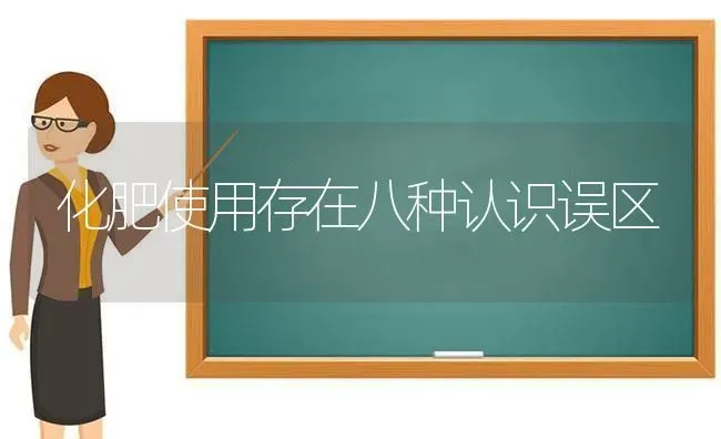 化肥使用存在八种认识误区 | 养殖技术大全