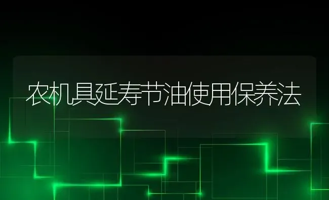 农机具延寿节油使用保养法 | 养殖知识