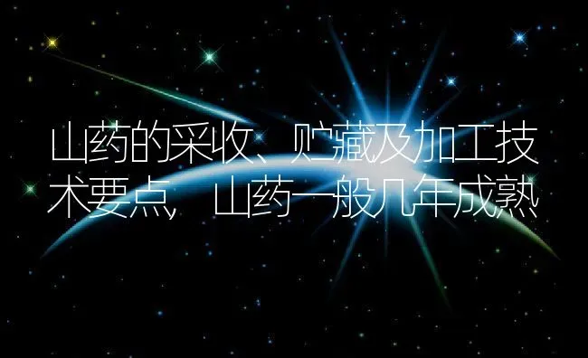 山药的采收、贮藏及加工技术要点,山药一般几年成熟 | 养殖学堂