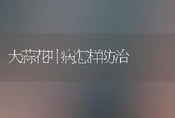 大蒜花叶病怎样防治