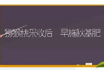 猕猴桃采收后 早施秋基肥