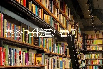 春播种子检查3看点