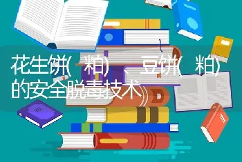 花生饼(粕)、豆饼(粕)的安全脱毒技术