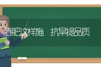 春肥这样施 抗旱提品质