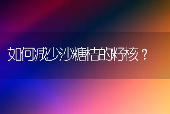 如何减少沙糖桔的籽核?