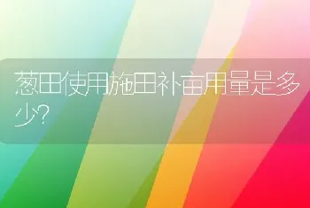 葱田使用施田补亩用量是多少?