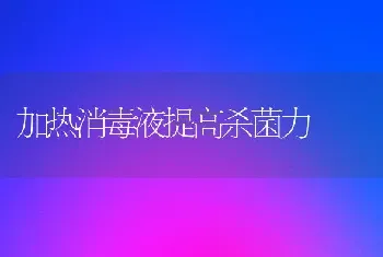 加热消毒液提高杀菌力