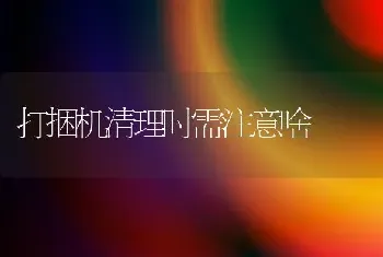 打捆机清理时需注意啥