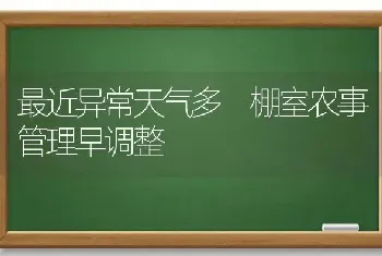 最近异常天气多 棚室农事管理早调整