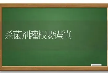 杀菌剂灌根要谨慎